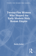 Twenty-Five Women Who Shaped the Early Modern Holy Roman Empire