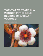 Twenty-Five Years in a Waggon in the Gold Regions of Africa (Volume 2)