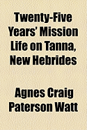 Twenty-Five Years' Mission Life on Tanna, New Hebrides