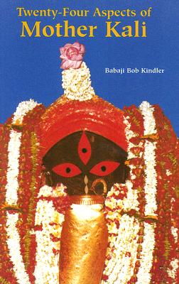 Twenty-Four Aspects of Mother Kali - Kindler, Babaji Bob