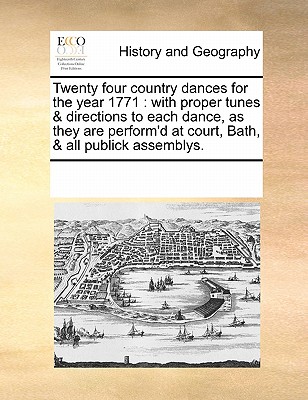 Twenty Four Country Dances for the Year 1771: With Proper Tunes & Directions to Each Dance, as They Are Perform'd at Court, Bath, & All Publick Assemblys. - Multiple Contributors