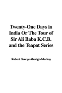 Twenty-One Days in India or the Tour of Sir Ali Baba K.C.B. and the Teapot Series - Aberigh-MacKay, Robert George