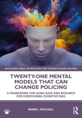 Twenty-one Mental Models That Can Change Policing: A Framework for Using Data and Research for Overcoming Cognitive Bias - Mitchell, Rene J