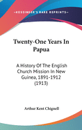 Twenty-One Years in Papua: A History of the English Church Mission in New Guinea (1891-1912)