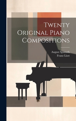 Twenty Original Piano Compositions - Liszt, Franz, and Spanuth, August