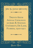 Twenty-Sixth Annual Catalogue of John B. Stetson University, de Land, Florida, 1910-1911 (Classic Reprint)
