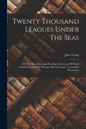 Twenty Thousand Leagues Under The Seas: Or, The Marvellous And Exciting Adventures Of Pierre Aronnax, Conseil His Servant, And Ned Land, A Canadian Harpooner