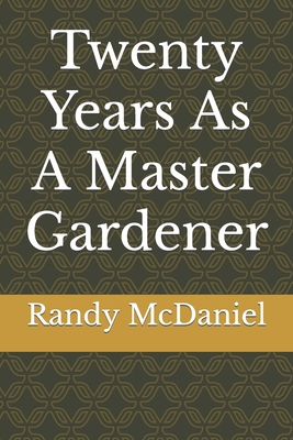 Twenty Years As A Master Gardener - McDaniel, Randy