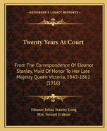 Twenty Years at Court: From the Correspondence of Eleanor Stanley, Maid of Honor to Her Late Majesty Queen Victoria, 1842-1862 (1916)