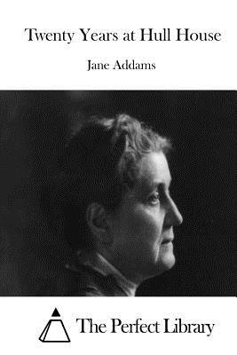 Twenty Years at Hull House - The Perfect Library (Editor), and Addams, Jane