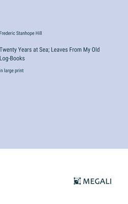 Twenty Years at Sea; Leaves From My Old Log-Books: in large print - Hill, Frederic Stanhope