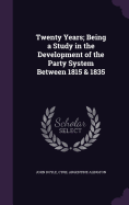 Twenty Years; Being a Study in the Development of the Party System Between 1815 & 1835