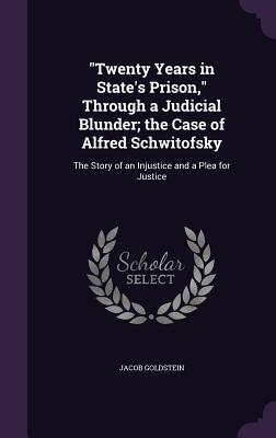 "Twenty Years in State's Prison," Through a Judicial Blunder; the Case of Alfred Schwitofsky: The Story of an Injustice and a Plea for Justice - Goldstein, Jacob, Reverend