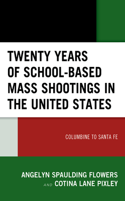 Twenty Years of School-Based Mass Shootings in the United States: Columbine to Santa Fe - Spaulding Flowers, Angelyn, and Lane Pixley, Cotina