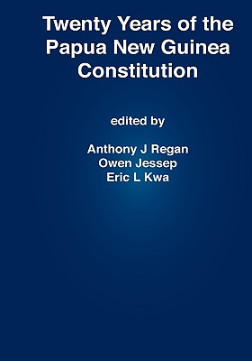 Twenty Years of the Papua New Guinea Constitution - Regan, Anthony J (Editor), and Jessep, Owen (Editor), and Kwa, Eric L (Editor)