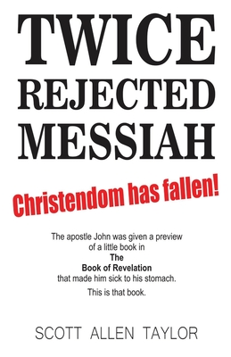 Twice Rejected Messiah: & the Foretold Postscript to the Book of Revelation - Taylor, Scott Allen