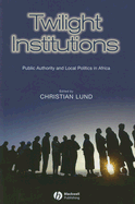 Twilight Institutions: Public Authority and Local Politics in Africa - Lund, Christian, Dr. (Editor)