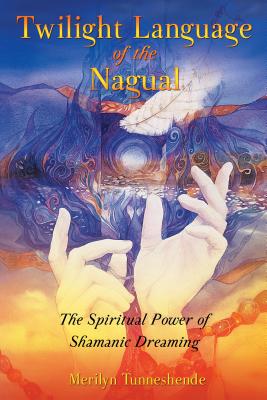 Twilight Language of the Nagual: The Spiritual Power of Shamanic Dreaming - Tunneshende, Merilyn