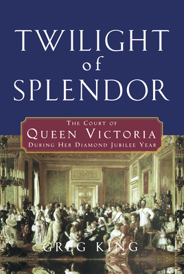 Twilight of Splendor: The Court of Queen Victoria During Her Diamond Jubilee Year - King, Greg