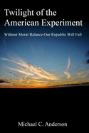 Twilight of the American Experiment: Without Moral Balance, Our Republic Will Fall