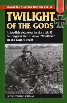 Twilight of the Gods: A Swedish Volunteer in the 11th SS Panzergrenadier Division Nordland on the Eastern Front - Hillblad, Thorolf (Editor)