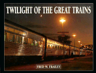 Twilight of the Great Trains - Frailey, Fred W