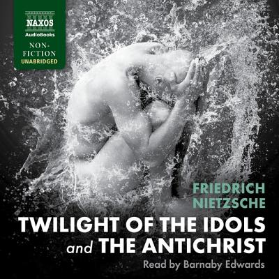 Twilight of the Idols and the Antichrist - Nietzsche, Friedrich Wilhelm, and Common, Thomas (Translated by), and Edwards, Barnaby (Read by)