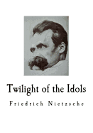 Twilight of the Idols: Friedrich Nietzsche