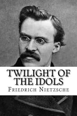 Twilight of the Idols - Nietzsche, Friedrich Wilhelm