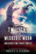Twilight of the Mesozoic Moon: And Other Time Travel Twists