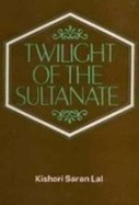 Twilight of the Sultanate: A Political, Social and Cultural History of the Sultanate of Delhi from the Invasion of Timur to the Conquest of Babur 1398-1526