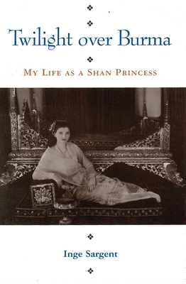 Twilight Over Burma: My Life as a Shan Princess - Sargent, Inge