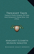 Twilight Tales: Twenty-Four Stories Of Love And Romance From Real Life (1912) - Sangster, Margaret Elizabeth Munson