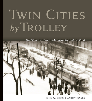Twin Cities by Trolley: The Streetcar Era in Minneapolis and St. Paul - Diers, John W, and Isaacs, Aaron
