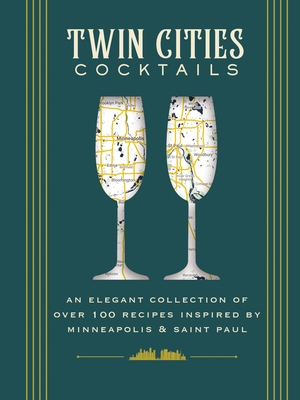 Twin Cities Cocktails: An Elegant Collection of Over 100 Recipes Inspired by Minneapolis and   Saint Paul - Each, Molly, and Bos, Mecca, and Sieve, Peter