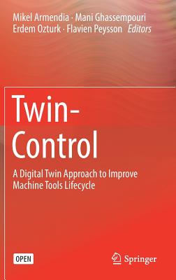 Twin-Control: A Digital Twin Approach to Improve Machine Tools Lifecycle - Armendia, Mikel (Editor), and Ghassempouri, Mani (Editor), and Ozturk, Erdem (Editor)