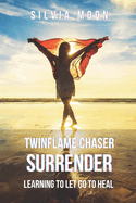 Twin Flame Chaser Surrender: Learning to Let Go to Heal