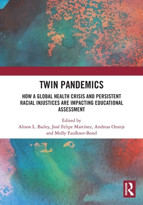 Twin Pandemics: How a Global Health Crisis and Persistent Racial Injustices are Impacting Educational Assessment - Bailey, Alison L (Editor), and Martinez, Jose Felipe (Editor), and Oranje, Andreas (Editor)