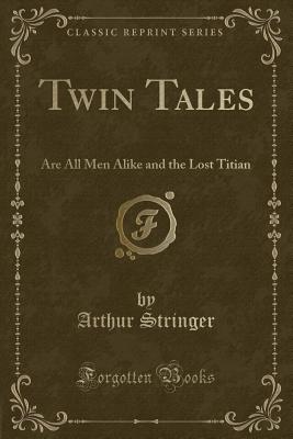 Twin Tales: Are All Men Alike and the Lost Titian (Classic Reprint) - Stringer, Arthur