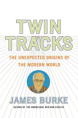 Twin Tracks: The Unexpected Origins of the Modern World - Burke, James