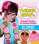 Twinkie Chan's Crochet Goodies for Fashion Foodies: 20 Yummy Treats to Wear