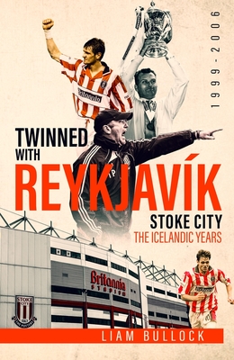 Twinned with Reykjavik: Stoke City FC: the Icelandic Years 1999-2006 - Bullock, Liam