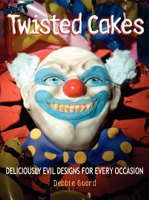 Twisted Cakes: Deliciously Evil Designs for Every Occasion - Goard, Debbie