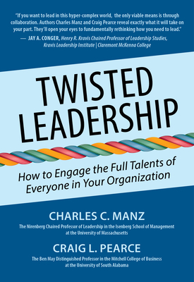Twisted Leadership: How to Engage the Full Talents of Everyone in Your Organization - Manz, Charles C, Dr., and Pearce, Craig L, Dr.
