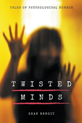 Twisted Minds: Tales of Psychological Horror - Benoit, Sean