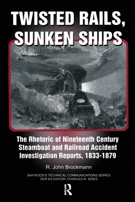 Twisted Rails, Sunken Ships: The Rhetoric of Nineteenth Century Steamboat and Railroad Accident Investigation Reports, 1833-1879 - Brockman, John