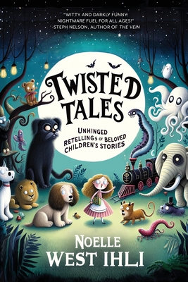 Twisted Tales: Unhinged Retellings of Beloved Children's Stories - Ihli, Noelle West