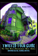 Twisted Tour Guide to the San Francisco Bay Area: Shocking Deaths, Scandals and Vice
