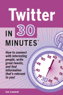 Twitter in 30 Minutes: How to Connect with Interesting People, Write Great Tweets, and Find Information That's Relevant to You.