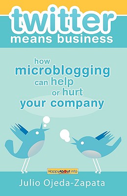 twitter means business: how microblogging can help or hurt your company - Ojeda-Zapata, Julio